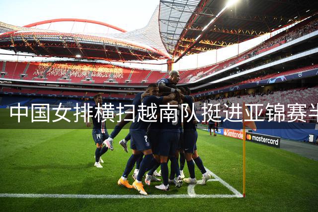 中国女排横扫越南队挺进亚锦赛半决赛