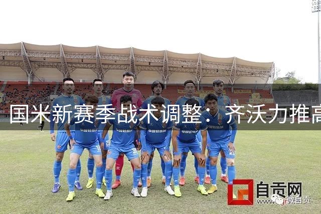 国米新赛季战术调整：齐沃力推高位压迫打法升级