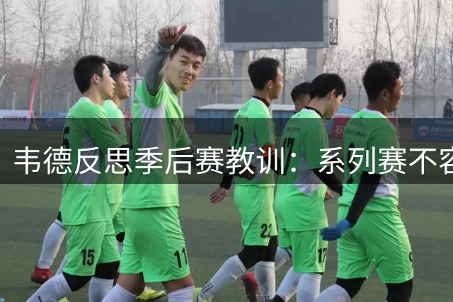 韦德反思季后赛教训：系列赛不容松懈